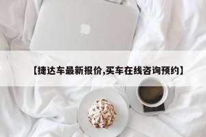 【捷达车最新报价,买车在线咨询预约】
