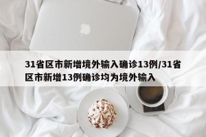 31省区市新增境外输入确诊13例/31省区市新增13例确诊均为境外输入
