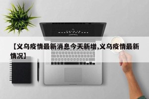 【义乌疫情最新消息今天新增,义乌疫情最新情况】