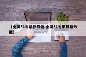 【全国31省最新疫情,全国31省市疫情数据】
