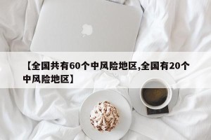 【全国共有60个中风险地区,全国有20个中风险地区】
