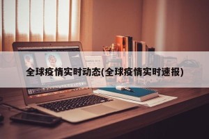全球疫情实时动态(全球疫情实时速报)
