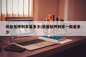 房屋抵押利率是多少/房屋抵押利率一般是多少