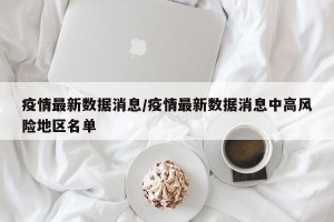 疫情最新数据消息/疫情最新数据消息中高风险地区名单