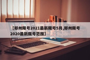 【郑州限号2021最新限号5月,郑州限号2020最新限号范围】
