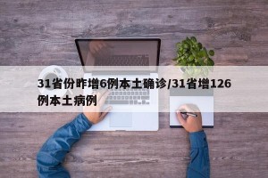 31省份昨增6例本土确诊/31省增126例本土病例