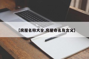 【房屋名称大全,房屋命名及含义】