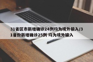 31省区市新增确诊24例均为境外输入/31省份新增确诊25例 均为境外输入