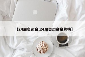 【24届奥运会,24届奥运会金牌榜】