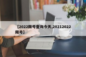 【2022限号查询今天,20212022限号】