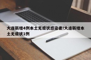 大连新增4例本土无症状感染者/大连新增本土无症状1例