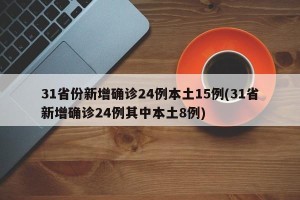 31省份新增确诊24例本土15例(31省新增确诊24例其中本土8例)