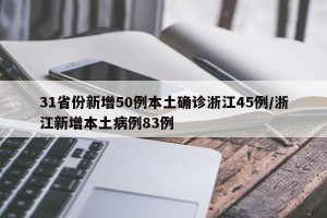 31省份新增50例本土确诊浙江45例/浙江新增本土病例83例