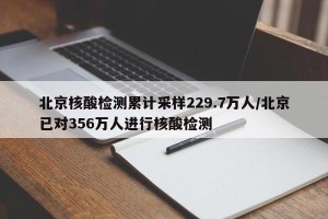 北京核酸检测累计采样229.7万人/北京已对356万人进行核酸检测