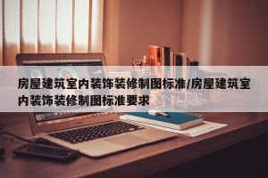 房屋建筑室内装饰装修制图标准/房屋建筑室内装饰装修制图标准要求