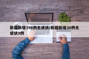 新疆新增396例无症状/新疆新增30例无症状9例