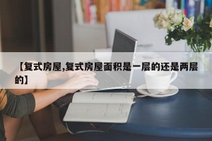 【复式房屋,复式房屋面积是一层的还是两层的】
