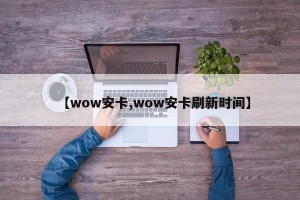 【wow安卡,wow安卡刷新时间】