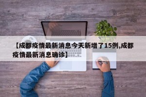 【成都疫情最新消息今天新增了15例,成都疫情最新消息确诊】