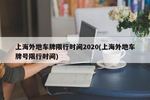上海外地车牌限行时间2020(上海外地车牌号限行时间)