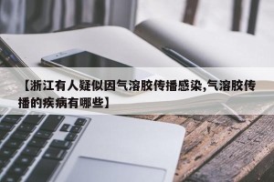 【浙江有人疑似因气溶胶传播感染,气溶胶传播的疾病有哪些】
