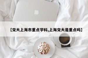 【交大上海市重点学科,上海交大是重点吗】