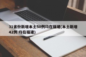 31省份新增本土50例均在福建(本土新增42例 均在福建)