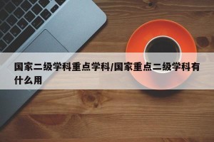 国家二级学科重点学科/国家重点二级学科有什么用