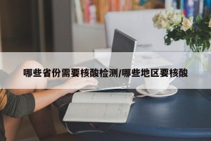 哪些省份需要核酸检测/哪些地区要核酸