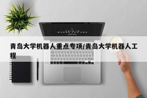 青岛大学机器人重点专项/青岛大学机器人工程