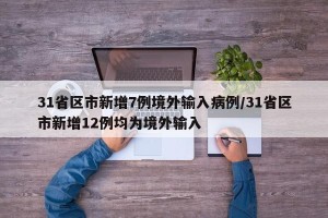 31省区市新增7例境外输入病例/31省区市新增12例均为境外输入