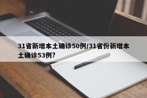 31省新增本土确诊50例/31省份新增本土确诊53例?