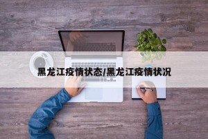 黑龙江疫情状态/黑龙江疫情状况