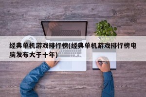 经典单机游戏排行榜(经典单机游戏排行榜电脑发布大于十年)