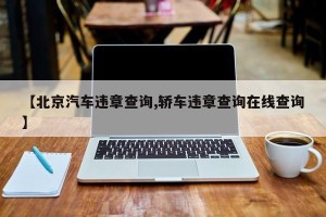 【北京汽车违章查询,轿车违章查询在线查询】