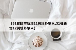 【31省区市新增11例境外输入,31省新增12例境外输入】