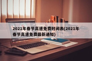 2021年春节高速免费时间表(2021年春节高速免费最新通知)