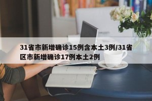 31省市新增确诊15例含本土3例/31省区市新增确诊17例本土2例