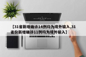 【31省新增确诊14例均为境外输入,31省份新增确诊11例均为境外输入】