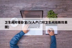 卫生间对着卧室门(入户门对卫生间隔断效果图)