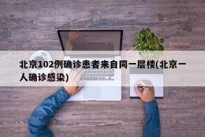 北京102例确诊患者来自同一层楼(北京一人确诊感染)
