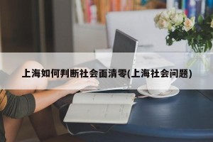 上海如何判断社会面清零(上海社会问题)