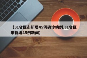 【31省区市新增45例确诊病例,31省区市新增45例新闻】