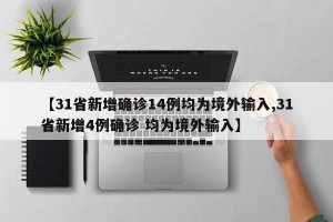 【31省新增确诊14例均为境外输入,31省新增4例确诊 均为境外输入】
