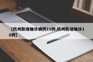 【杭州新增确诊病例19例,杭州新增确诊18例】