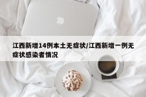 江西新增14例本土无症状/江西新增一例无症状感染者情况