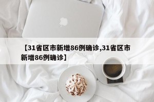 【31省区市新增86例确诊,31省区市 新增86例确诊】