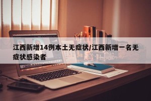 江西新增14例本土无症状/江西新增一名无症状感染者